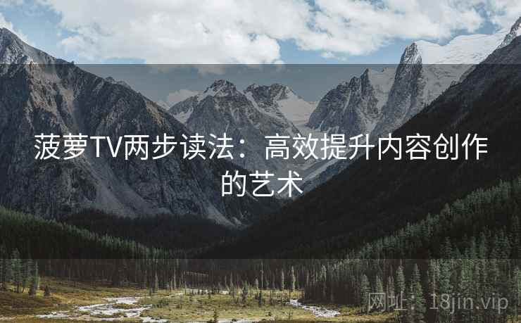 菠萝TV两步读法：高效提升内容创作的艺术