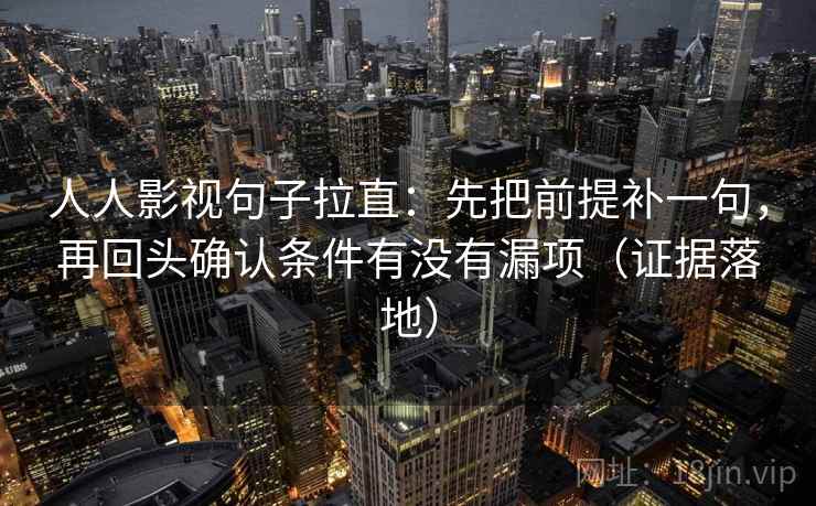 人人影视句子拉直：先把前提补一句，再回头确认条件有没有漏项（证据落地）
