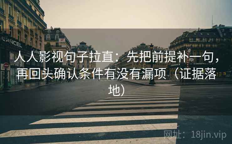 人人影视句子拉直：先把前提补一句，再回头确认条件有没有漏项（证据落地）