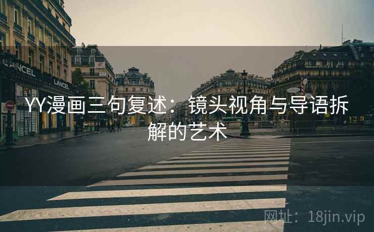 YY漫画三句复述：镜头视角与导语拆解的艺术