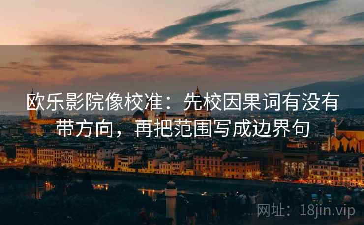 欧乐影院像校准：先校因果词有没有带方向，再把范围写成边界句